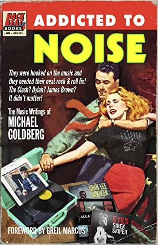Addicted To Noise: The Music Writings of Michael Goldberg - Goldberg, Michael - Hardcover