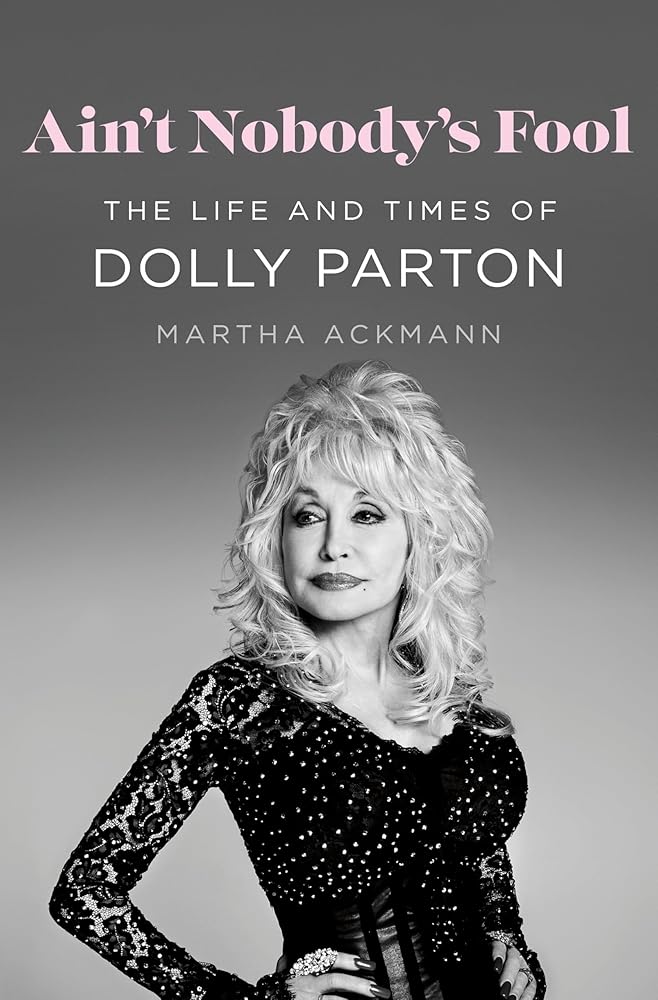 Ain't Nobody's Fool: The Life and Times of Dolly Parton by Martha Ackmann