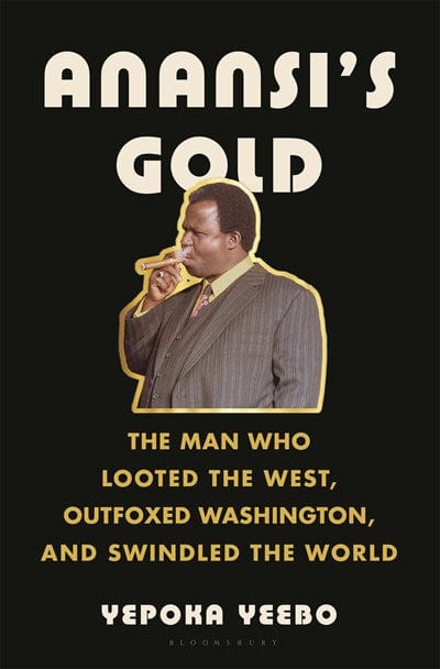 Anansi's Gold: The Man Who Looted the West, Outfoxed Washington, and Swindled the World - Yeebo, Yepoka - Hardcover