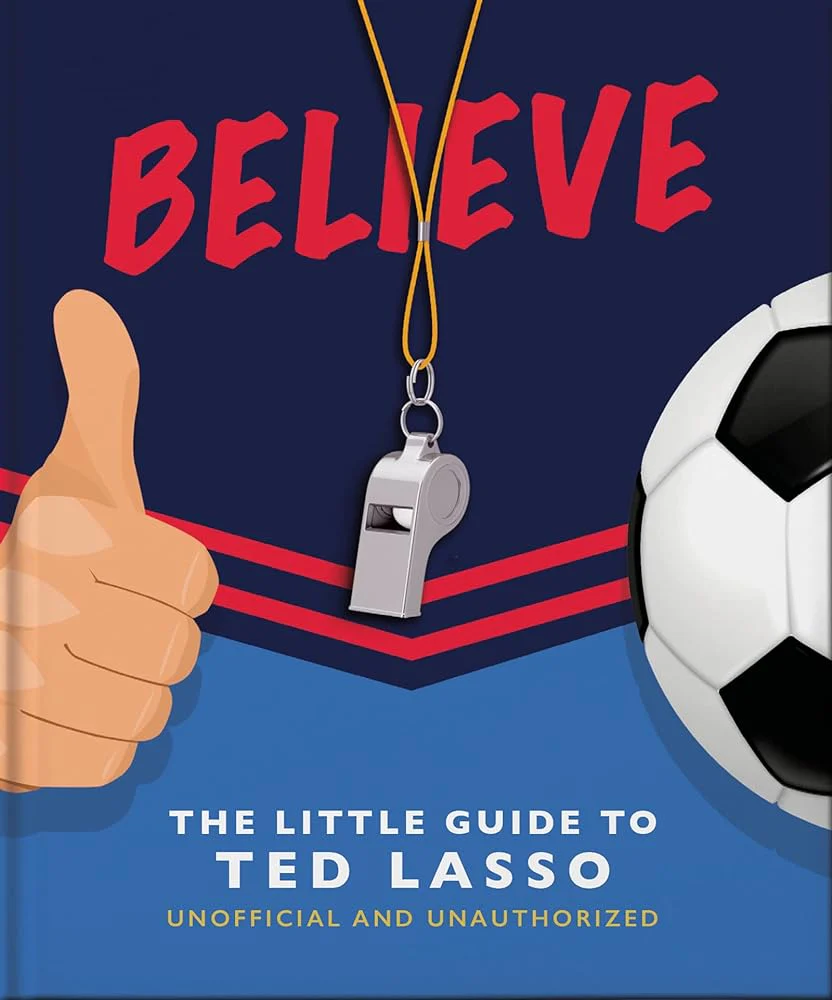 BELIEVE: The Little Guide to Ted Lasso (Unofficial & Unauthorised) (The Little Books of Film & TV, 6) by Orange Hippo!