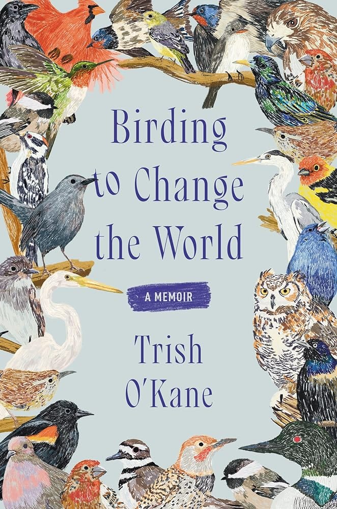 Birding to Change the World: A Memoir by Trish O'Kane - Hardcover