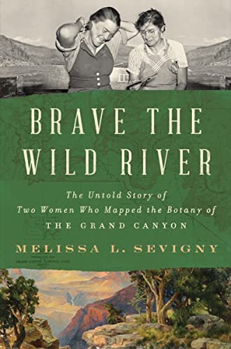 Brave the Wild River: The Untold Story of Two Women Who Mapped the Botany of the Grand Canyon - Sevigny, Melissa - Hardcover