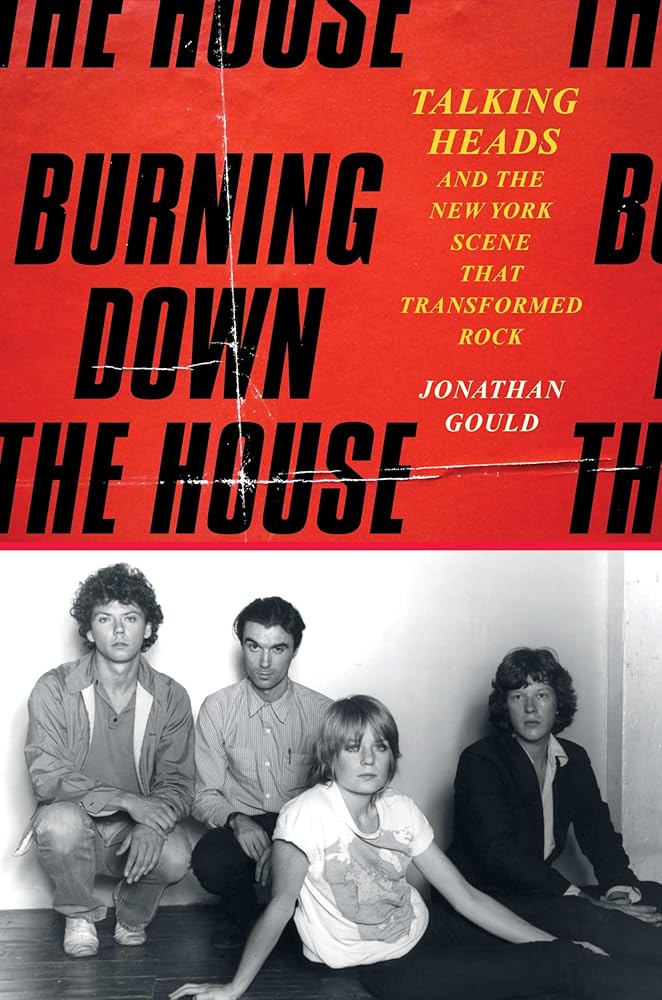 Burning Down the House: Talking Heads and the New York Scene That Transformed Rock by Jonathan Gould