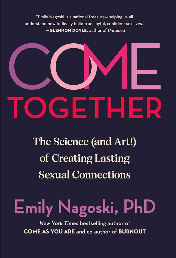Come Together: The Science (and Art!) of Creating Lasting Sexual Connections by Emily Nagoski PhD