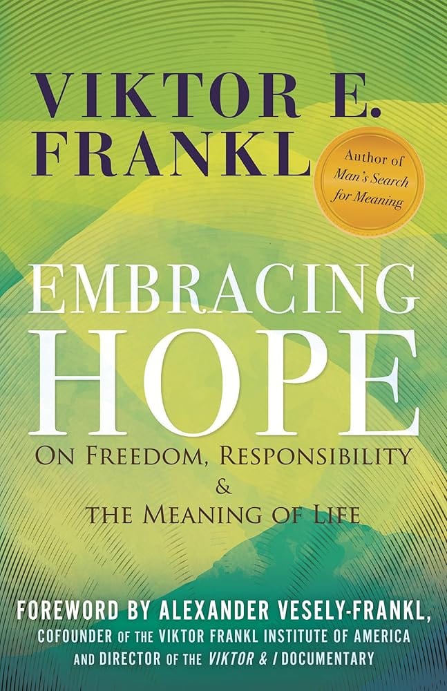 Embracing Hope: On Freedom, Responsibility & the Meaning of Life by Viktor E. Frankl, Alexander Vesely-Frankl