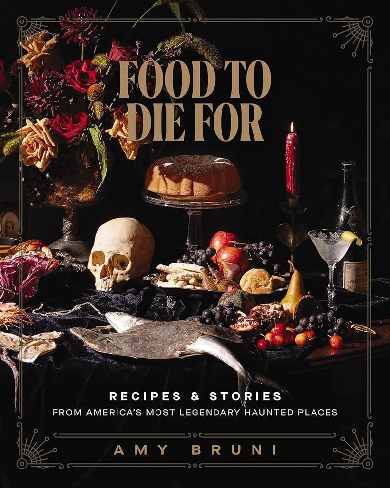 Food to Die For: Recipes and Stories from America's Most Legendary Haunted Places by Amy Bruni, Julie Tremaine