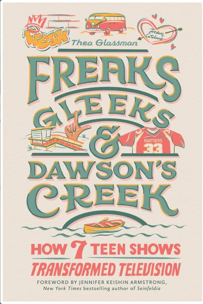 Freaks, Gleeks, and Dawson's Creek: How Seven Teen Shows Transformed Television - Glassman, Thea
