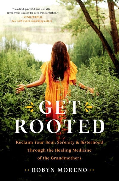 Get Rooted: Reclaim Your Soul, Serenity, and Sisterhood Through the Healing Medicine of the Grandmothers - Moreno, Robyn - Hardcover