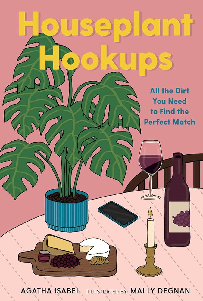 Houseplant Hookups: All the Dirt You Need to Find the Perfect Match by Agatha Isabel, Mai Ly Degnan