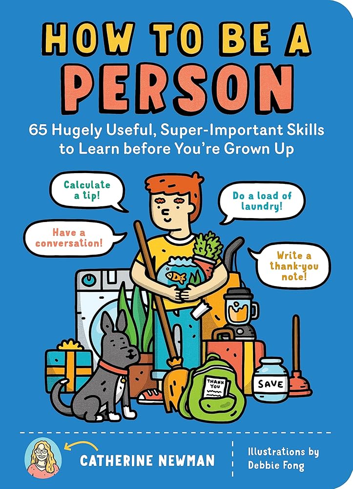 How to Be a Person: 65 Hugely Useful, Super-Important Skills to Learn before You're Grown Up by Catherine Newman