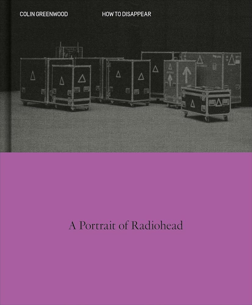 How to Disappear: A Photographic Portrait of Radiohead by Colin Greenwood