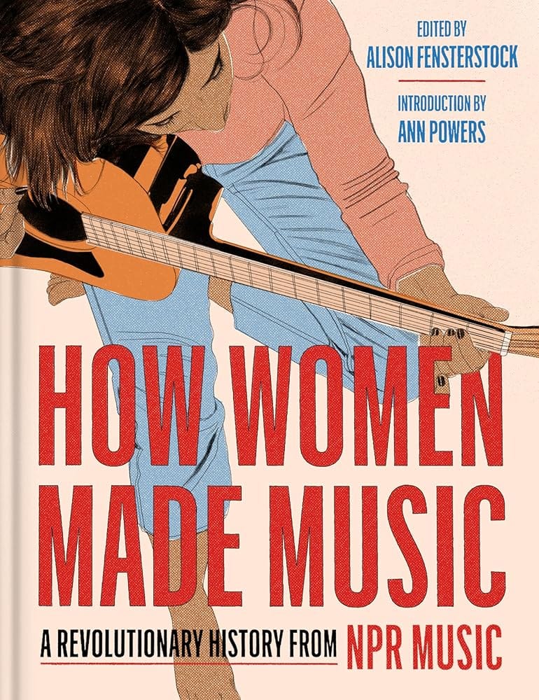 How Women Made Music: A Revolutionary History from NPR Music by Inc National Public Radio, Alison Fensterstock, Ann Powers - Hardcover