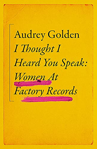 I Thought I Heard You Speak: Women at Factory Records - Golden, Audrey - Hardcover
