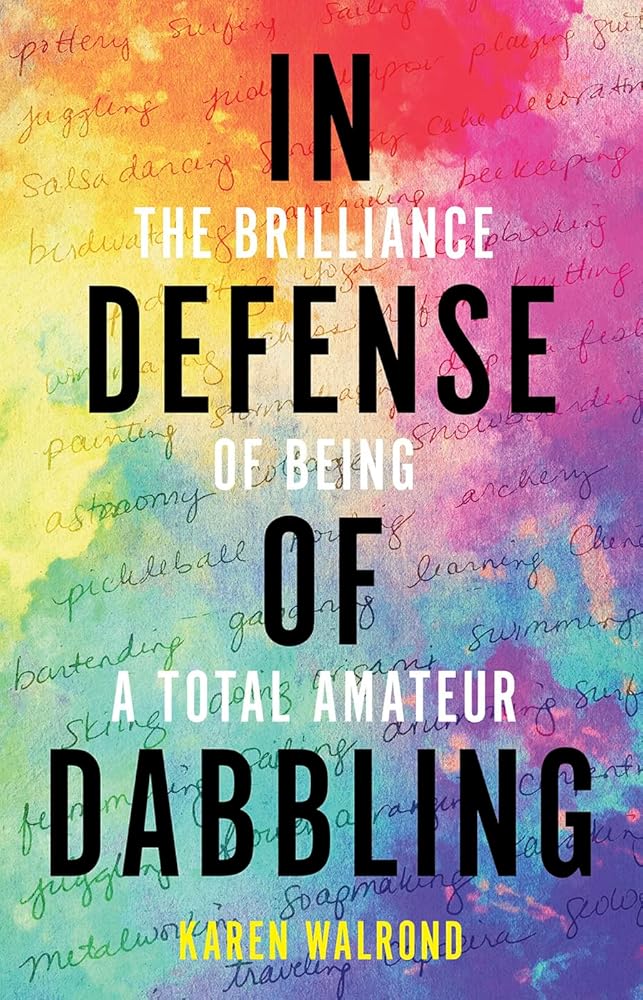 In Defense of Dabbling: The Brilliance of Being a Total Amateur by Karen Walrond