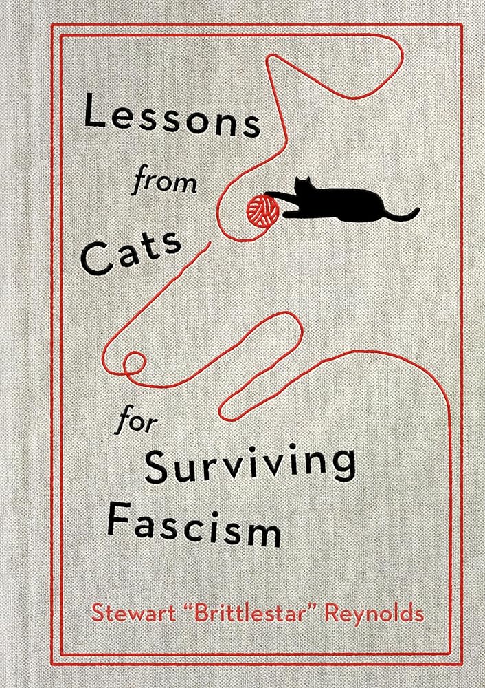 Lessons from Cats for Surviving Fascism by Stewart Reynolds