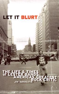 Let it Blurt: The Life and Times of Lester Bangs, America's Greatest Rock Critic - Paperback
