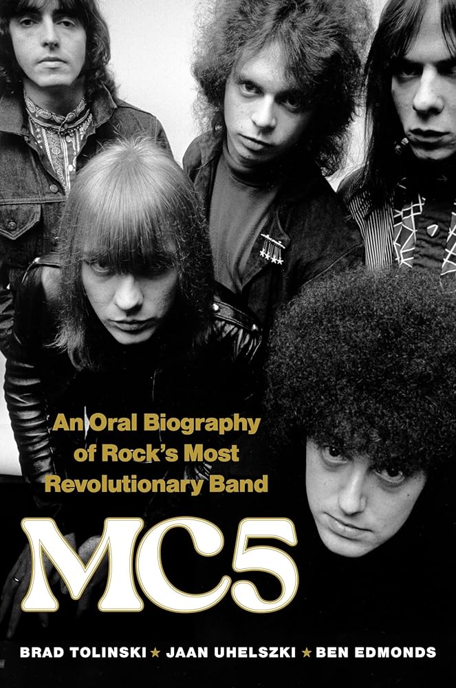 MC5: An Oral Biography of Rock’s Most Revolutionary Band by Brad Tolinski, Jaan Uhelszki, Ben Edmonds - Hardcover