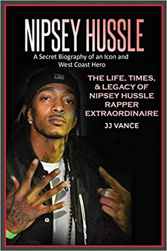 Nipsey Hussle A Secret Biography of an Icon and West Coast Hero: The Life, Times, and Legacy of Nipsey Hussle Rapper Extraordinaire  - Paperback