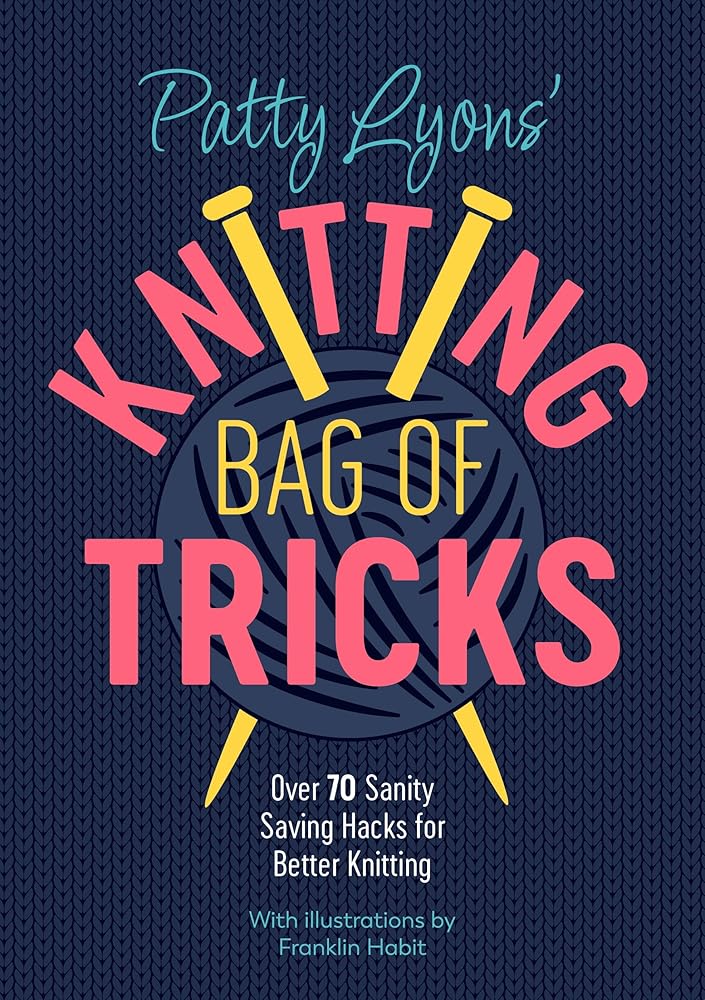 Patty Lyons' Knitting Bag of Tricks: Over 70 Sanity Saving Hacks for Better Knitting by PATTY LYONS