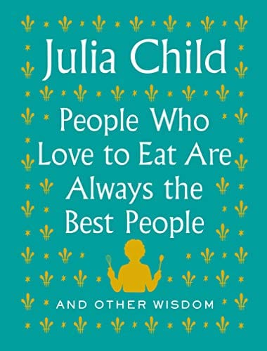 People Who Love to Eat Are Always the Best People: And Other Wisdom - Hardcover
