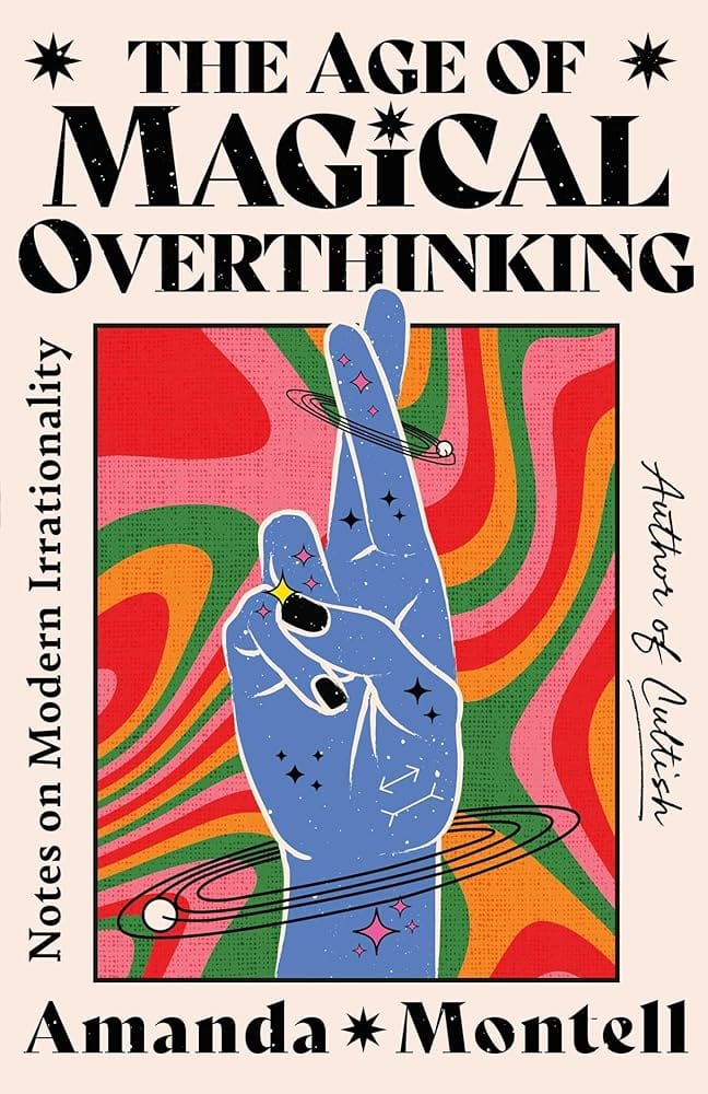 The Age of Magical Overthinking: Notes on Modern Irrationality by Amanda Montell - Hardcover