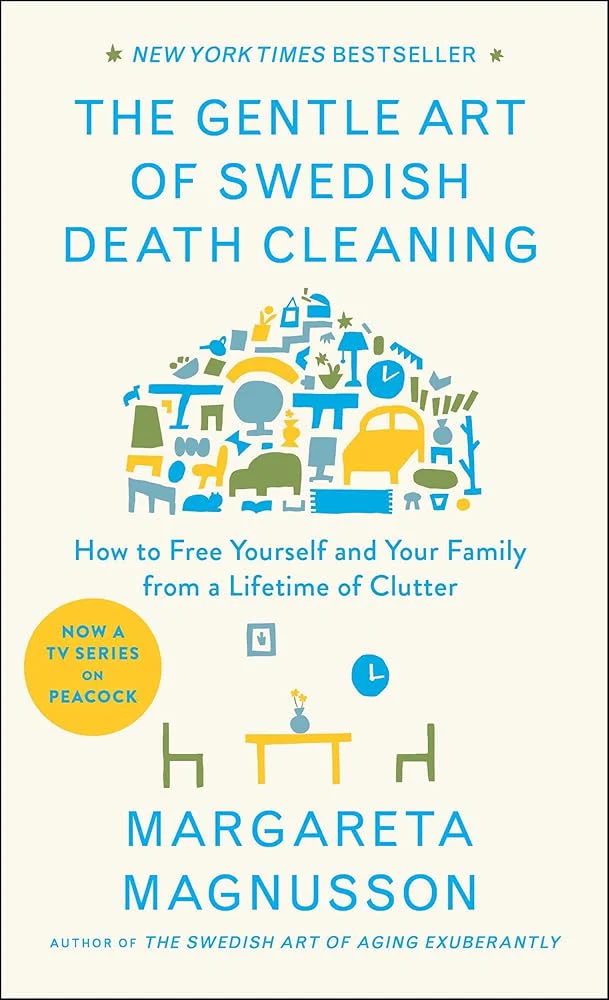 The Gentle Art of Swedish Death Cleaning: How to Free Yourself and Your Family from a Lifetime of Clutter (The Swedish Art of Living & Dying Series) by Margareta Magnusson