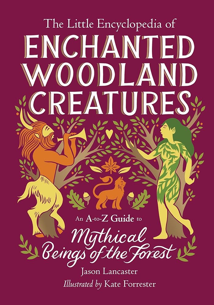 The Little Encyclopedia of Enchanted Woodland Creatures: An A-to-Z Guide to Mythical Beings of the Forest (The Little Encyclopedias of Mythological Creatures) by Jason Lancaster