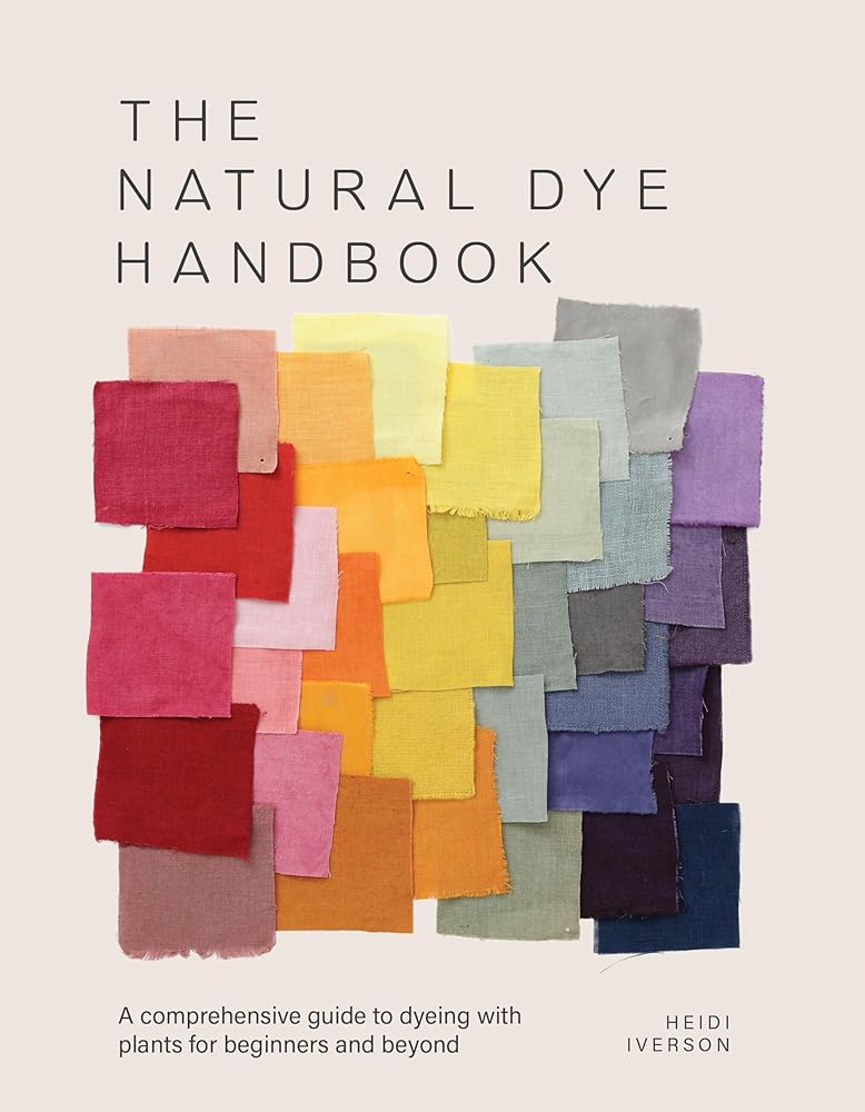 The Natural Dye Handbook: A comprehensive guide to exploring plant-based dyeing techniques by Heidi Iverson