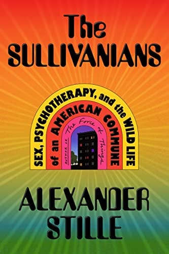 The Sullivanians: Sex, Psychotherapy, and the Wild Life of an American Commune - Stille, Alexander - Hardcover