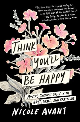 Think You'll Be Happy: Moving Through Grief with Grit, Grace, and Gratitude - Avant, Nicole - Hardcover