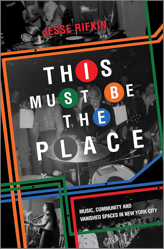 This Must Be the Place: Music, Community and Vanished Spaces in New York City by Jesse Rifkin