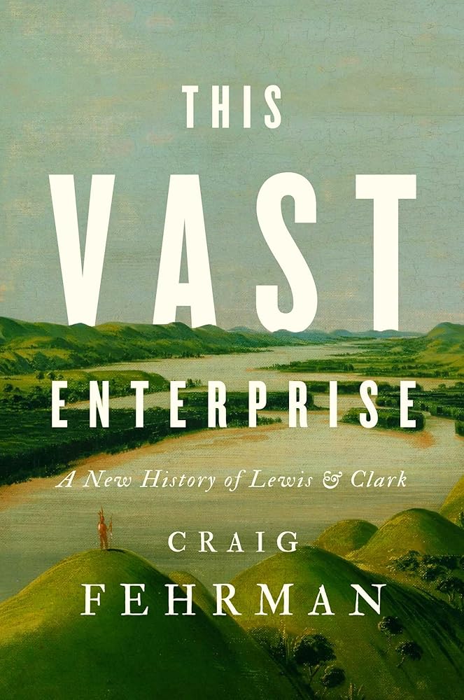 This Vast Enterprise: A New History of Lewis & Clark by Craig Fehrman