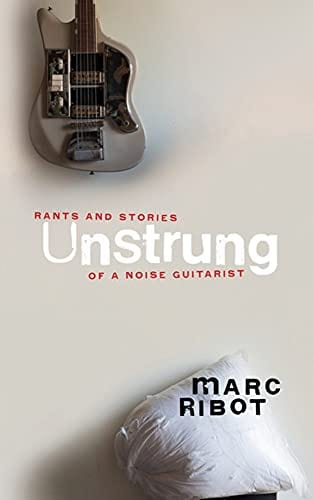 Unstrung: Rants and Stories of a Noise Guitarist - Hardcover