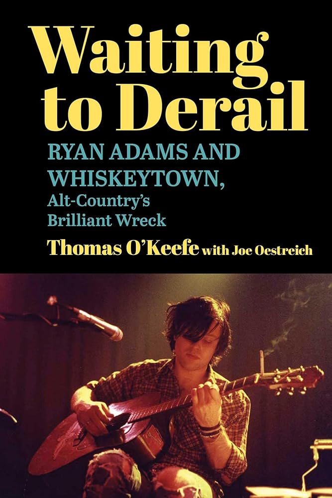 Waiting to Derail: Ryan Adams and Whiskeytown, Alt-Country's Brilliant Wreck by Thomas O'Keefe, Joe Oestreich